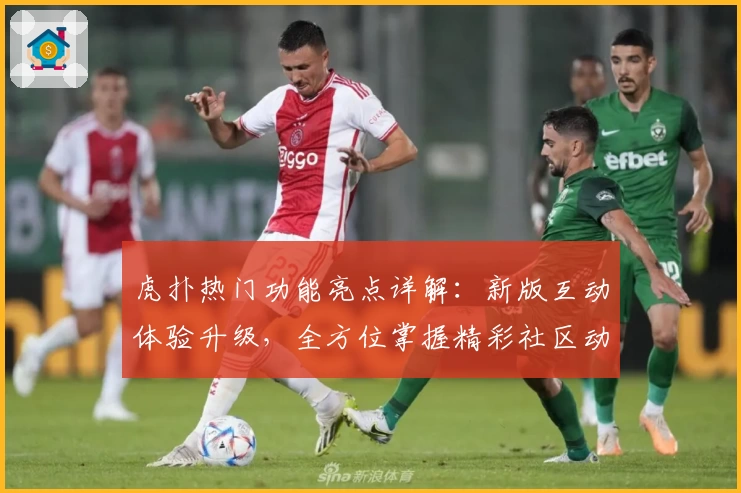 虎扑热门功能亮点详解:新版互动体验升级,全方位掌握精彩社区动态