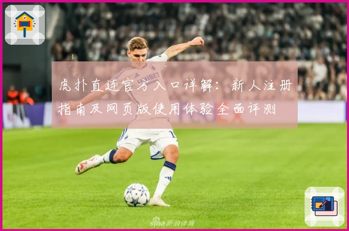虎扑直连官方入口详解:新人注册指南及网页版使用体验全面评测