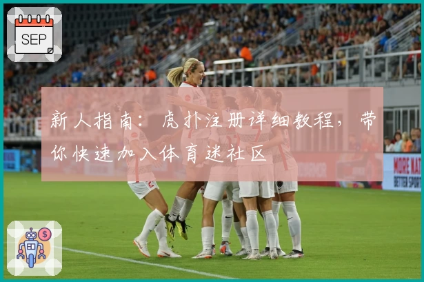 新人指南：虎扑注册详细教程，带你快速加入体育迷社区
