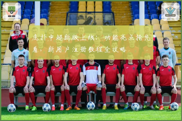 虎扑中超新版上线：功能亮点抢先看，新用户注册教程全攻略