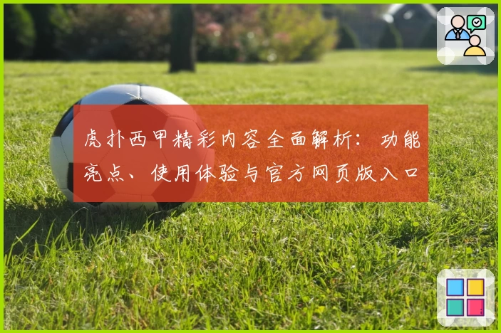 虎扑西甲精彩内容全面解析：功能亮点、使用体验与官方网页版入口推荐
