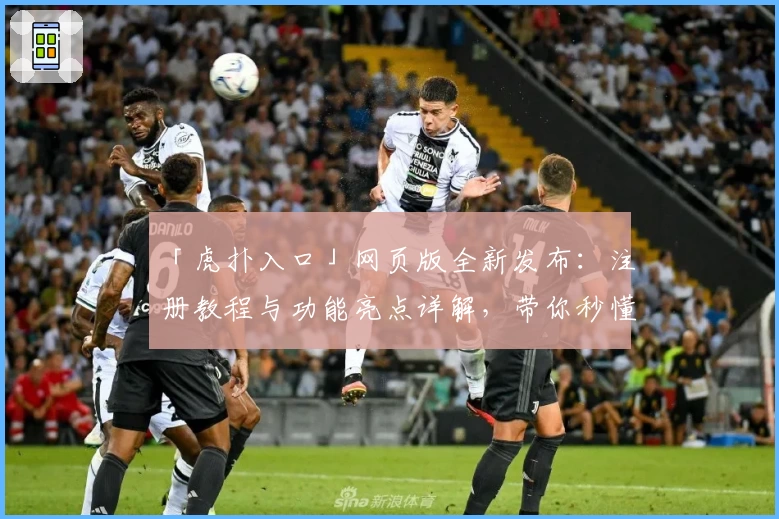 「虎扑入口」网页版全新发布：注册教程与功能亮点详解，带你秒懂玩法新升级
