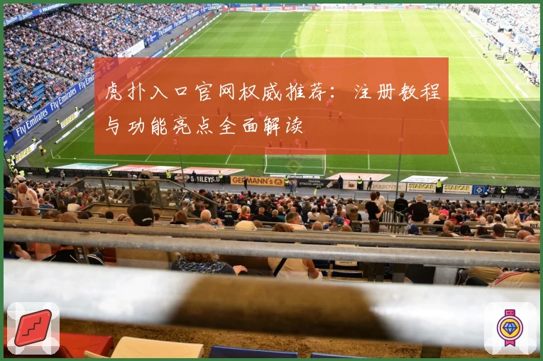 虎扑入口官网权威推荐：注册教程与功能亮点全面解读