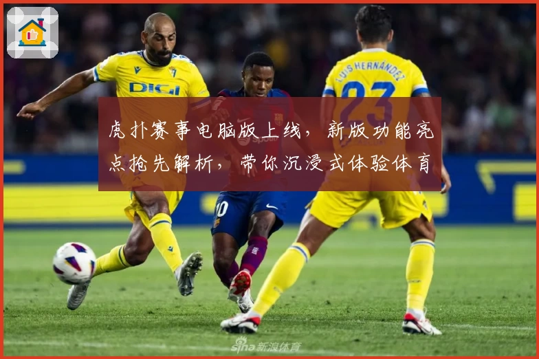 虎扑赛事电脑版上线，新版功能亮点抢先解析，带你沉浸式体验体育激情