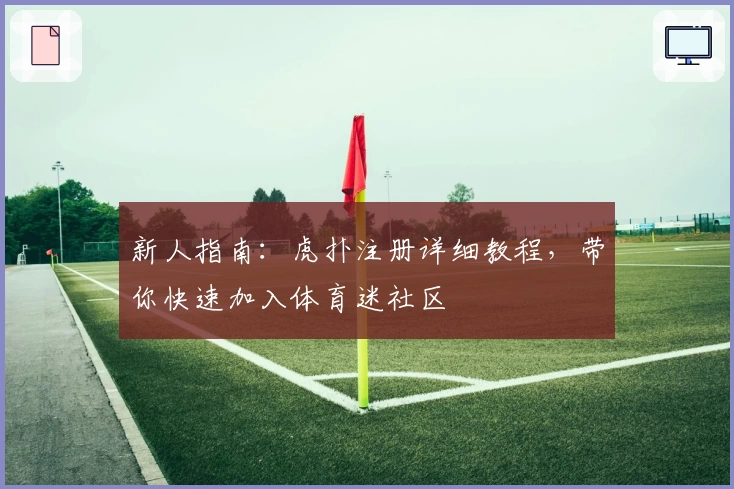 新人指南：虎扑注册详细教程，带你快速加入体育迷社区