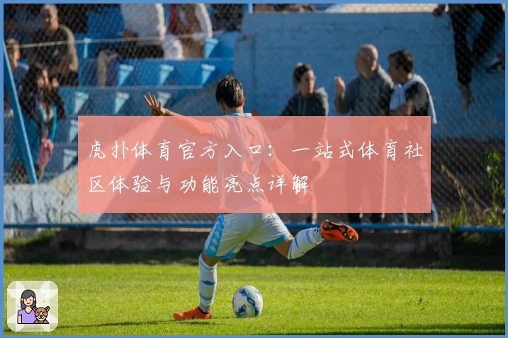 虎扑体育官方入口：一站式体育社区体验与功能亮点详解