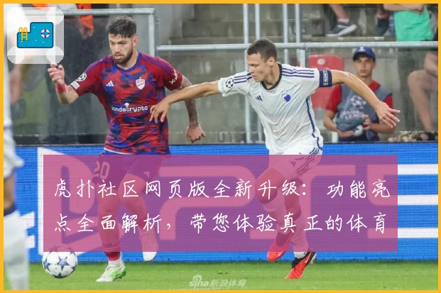 虎扑社区网页版全新升级：功能亮点全面解析，带您体验真正的体育迷互动盛宴