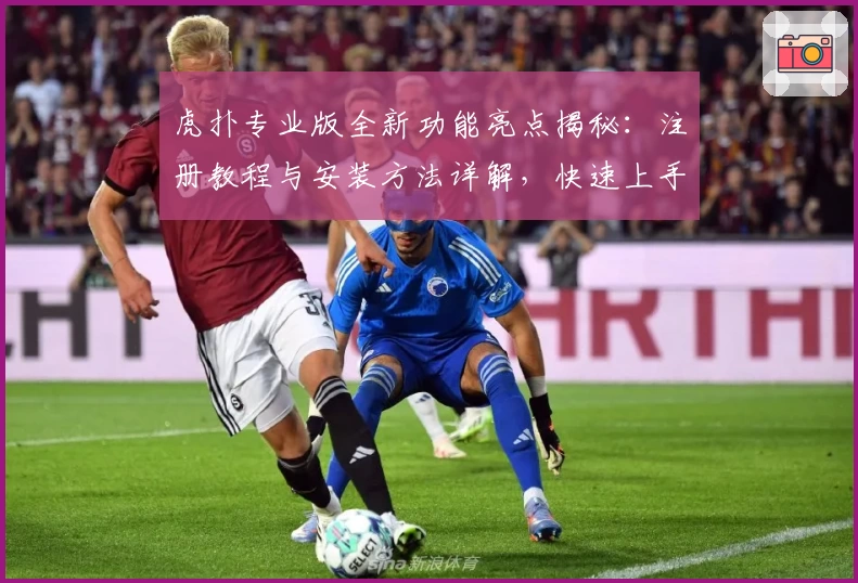 虎扑专业版全新功能亮点揭秘：注册教程与安装方法详解，快速上手更畅快体验