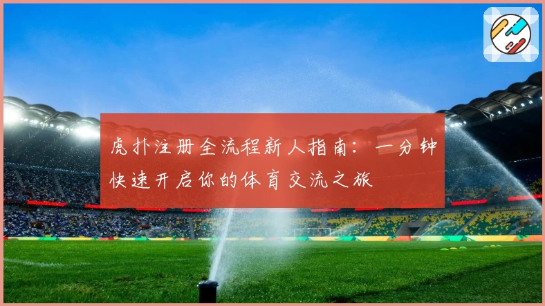 虎扑注册全流程新人指南：一分钟快速开启你的体育交流之旅
