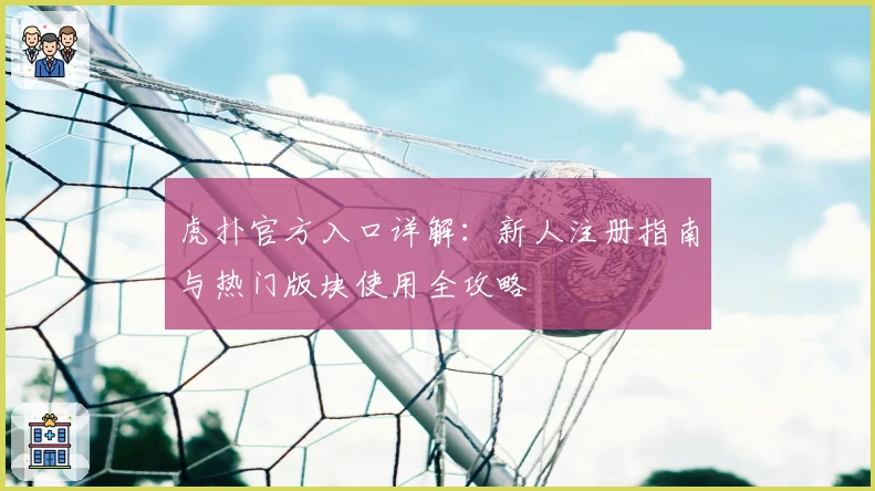 虎扑官方入口详解：新人注册指南与热门版块使用全攻略