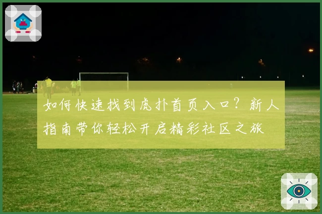 如何快速找到虎扑首页入口？新人指南带你轻松开启精彩社区之旅