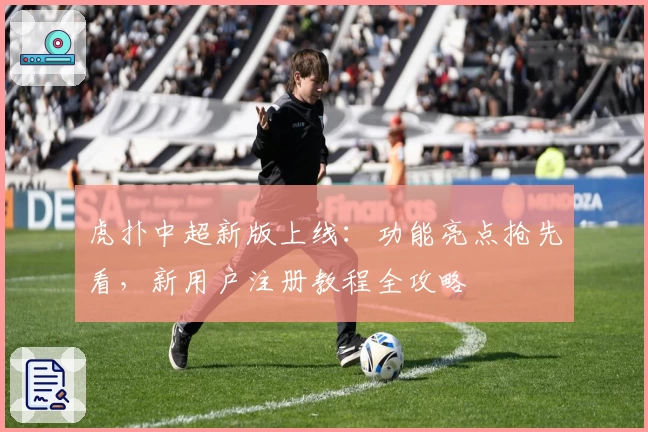 虎扑中超新版上线：功能亮点抢先看，新用户注册教程全攻略