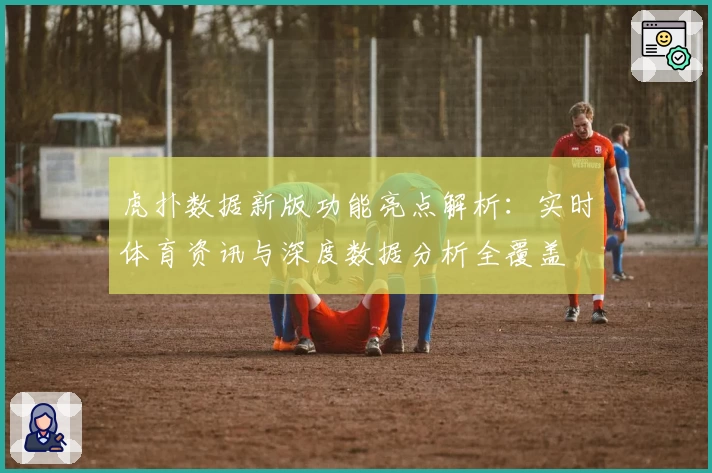 虎扑数据新版功能亮点解析：实时体育资讯与深度数据分析全覆盖
