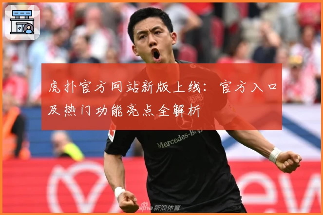 虎扑官方网站新版上线：官方入口及热门功能亮点全解析