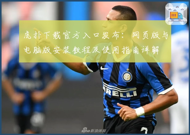 虎扑下载官方入口发布：网页版与电脑版安装教程及使用指南详解