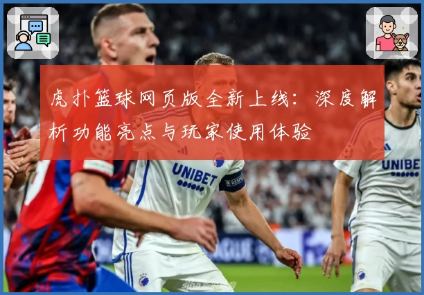 虎扑篮球网页版全新上线：深度解析功能亮点与玩家使用体验