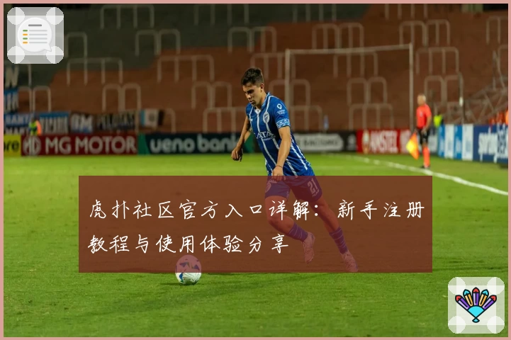 虎扑社区官方入口详解：新手注册教程与使用体验分享