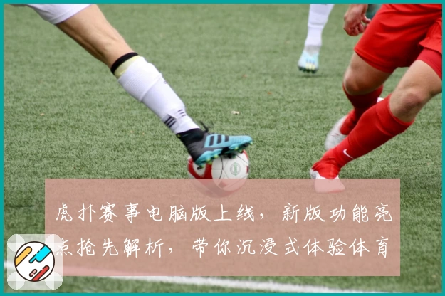 虎扑赛事电脑版上线，新版功能亮点抢先解析，带你沉浸式体验体育激情