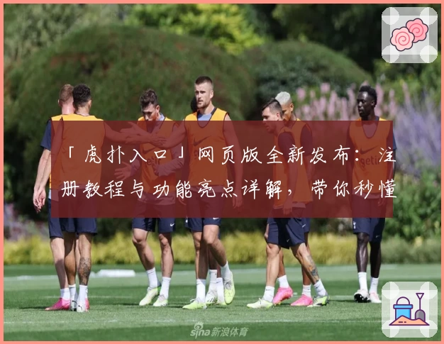 「虎扑入口」网页版全新发布:注册教程与功能亮点详解,带你秒懂玩法新升级