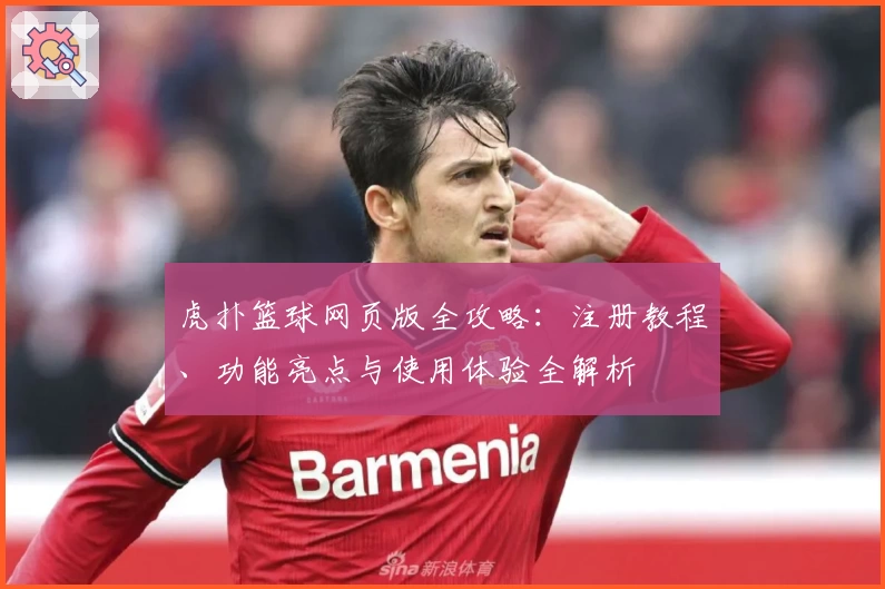 虎扑篮球网页版全攻略：注册教程、功能亮点与使用体验全解析