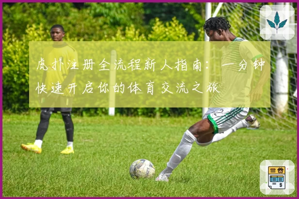 虎扑注册全流程新人指南：一分钟快速开启你的体育交流之旅
