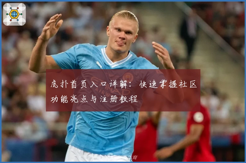 虎扑首页入口详解:快速掌握社区功能亮点与注册教程