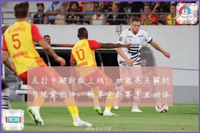 虎扑中超新版上线：功能亮点解析与玩家测评，畅享全新赛季互动体验